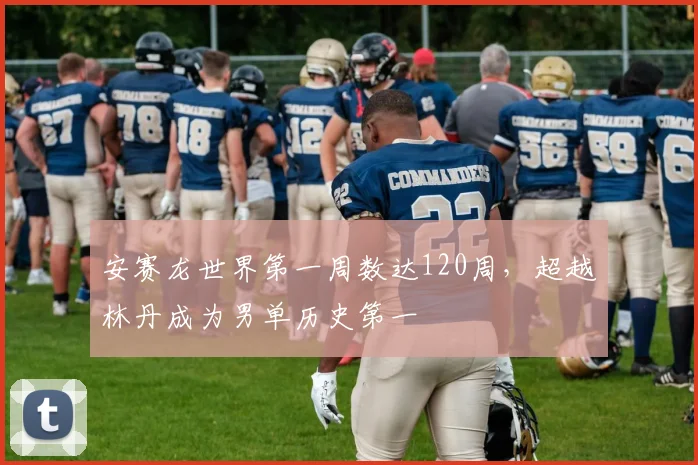 安赛龙世界第一周数达120周，超越林丹成为男单历史第一