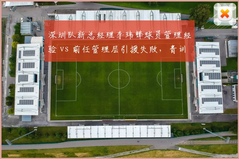 深圳队新总经理李玮锋球员管理经验 vs 前任管理层引援失败，青训体系革新方向